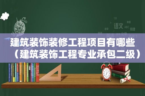 建筑装饰装修工程项目有哪些（建筑装饰工程专业承包二级）