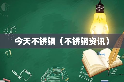 今天不锈钢（不锈钢资讯）