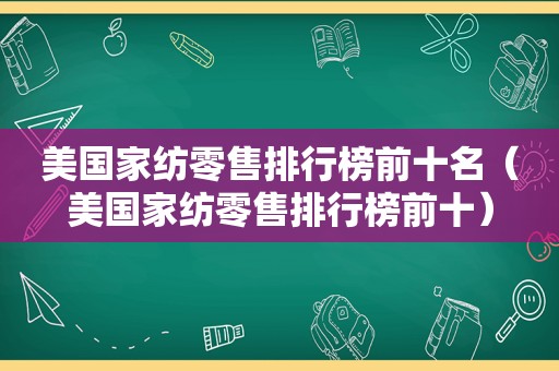 美国家纺零售排行榜前十名（美国家纺零售排行榜前十）