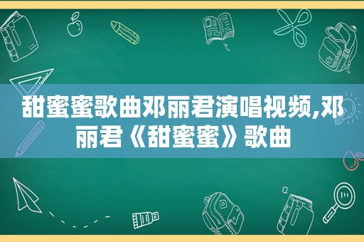 甜蜜蜜歌曲邓丽君演唱视频,邓丽君《甜蜜蜜》歌曲