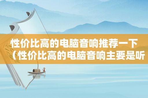 性价比高的电脑音响推荐一下（性价比高的电脑音响主要是听歌）