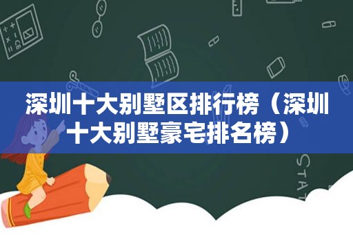 深圳十大别墅区排行榜（深圳十大别墅豪宅排名榜）