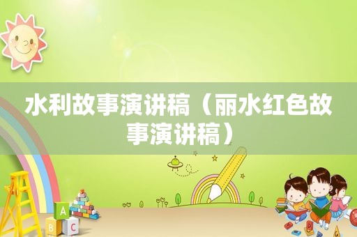 水利故事演讲稿（丽水红色故事演讲稿）