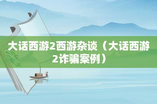 大话西游2西游杂谈（大话西游2诈骗案例）