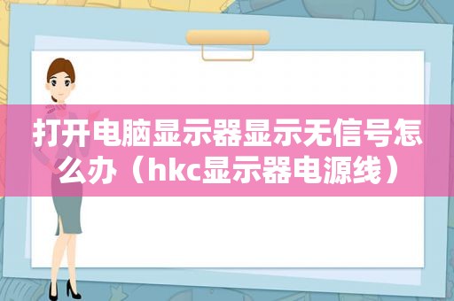 打开电脑显示器显示无信号怎么办（hkc显示器电源线）