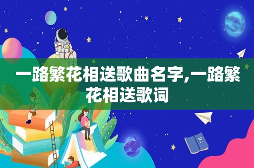一路繁花相送歌曲名字,一路繁花相送歌词