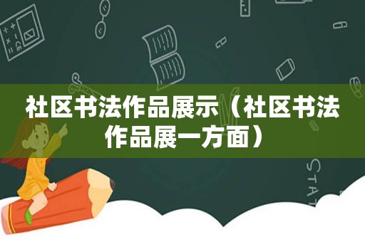 社区书法作品展示（社区书法作品展一方面）