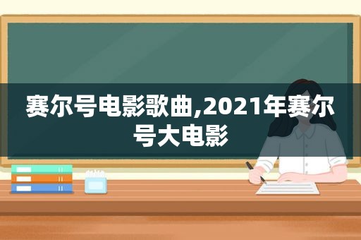 赛尔号电影歌曲,2021年赛尔号大电影
