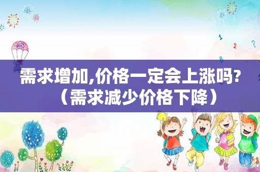 需求增加,价格一定会上涨吗?（需求减少价格下降）