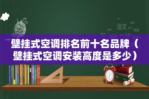 壁挂式空调排名前十名品牌（壁挂式空调安装高度是多少）