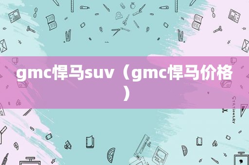gmc悍马suv（gmc悍马价格）