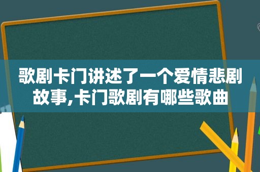 歌剧卡门讲述了一个爱情悲剧故事,卡门歌剧有哪些歌曲