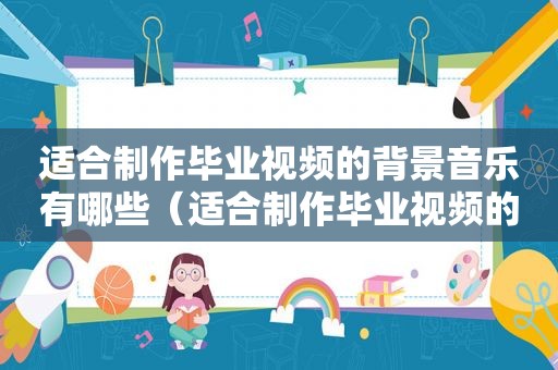 适合制作毕业视频的背景音乐有哪些（适合制作毕业视频的背景音乐推荐）