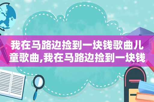 我在马路边捡到一块钱歌曲儿童歌曲,我在马路边捡到一块钱谁他妈吐的口水好圆