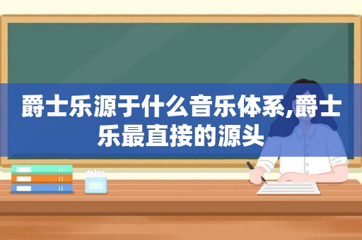 爵士乐源于什么音乐体系,爵士乐最直接的源头