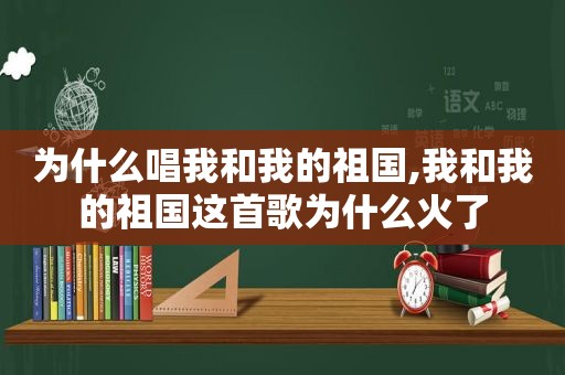 为什么唱我和我的祖国,我和我的祖国这首歌为什么火了