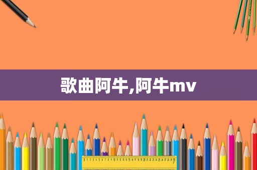 歌曲阿牛,阿牛mv