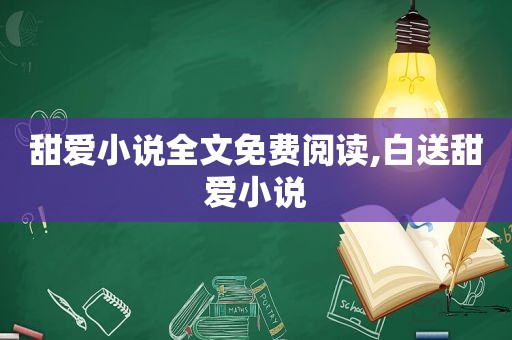 甜爱小说全文免费阅读,白送甜爱小说