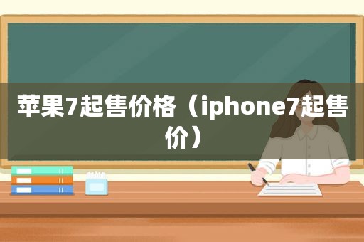 苹果7起售价格（iphone7起售价）