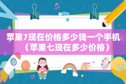 苹果7现在价格多少钱一个手机（苹果七现在多少价格）