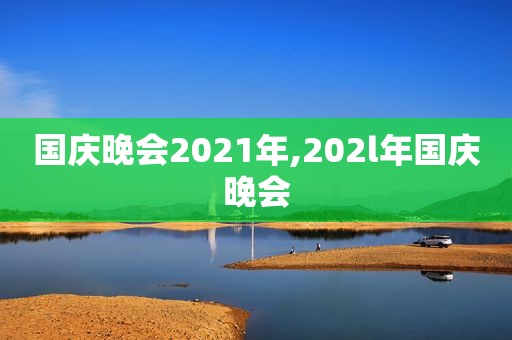 国庆晚会2021年,202l年国庆晚会