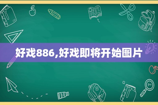 好戏886,好戏即将开始图片