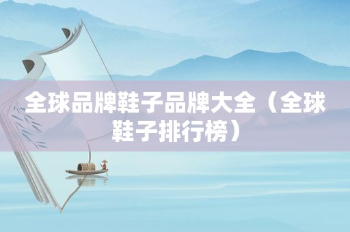 全球品牌鞋子品牌大全（全球鞋子排行榜）