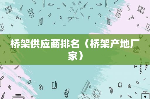 桥架供应商排名（桥架产地厂家）