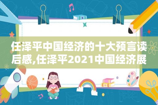 任泽平中国经济的十大预言读后感,任泽平2021中国经济展望