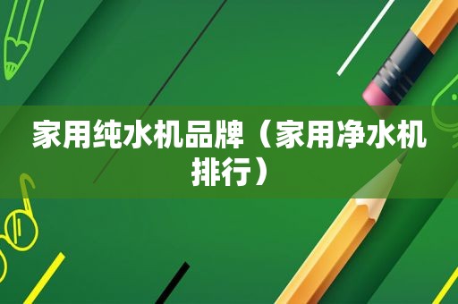 家用纯水机品牌（家用净水机排行）