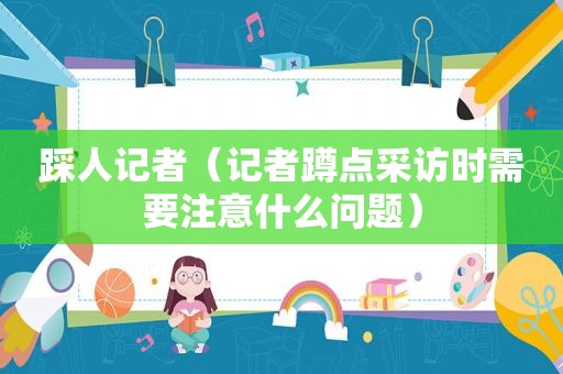 踩人记者（记者蹲点采访时需要注意什么问题）