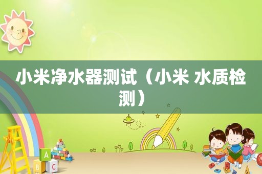 小米净水器测试（小米 水质检测）