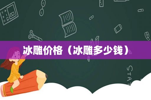 冰雕价格（冰雕多少钱）