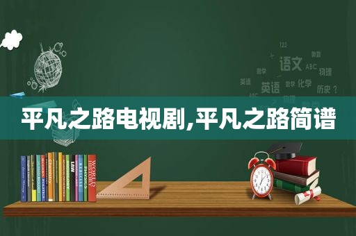 平凡之路电视剧,平凡之路简谱