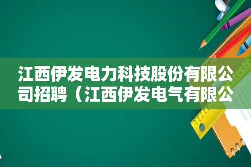 江西伊发电力科技股份有限公司招聘（江西伊发电气有限公司）