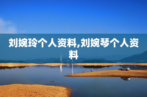 刘婉玲个人资料,刘婉琴个人资料