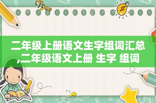二年级上册语文生字组词汇总,二年级语文上册 生字 组词
