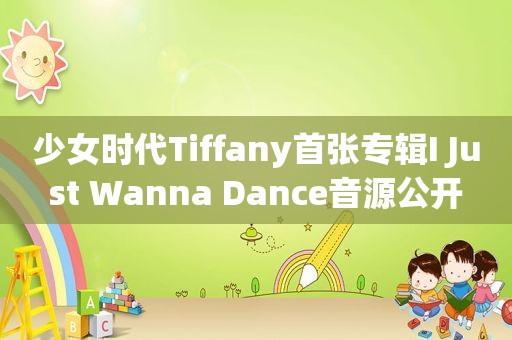少女时代Tiffany首张专辑I Just Wanna Dance音源公开