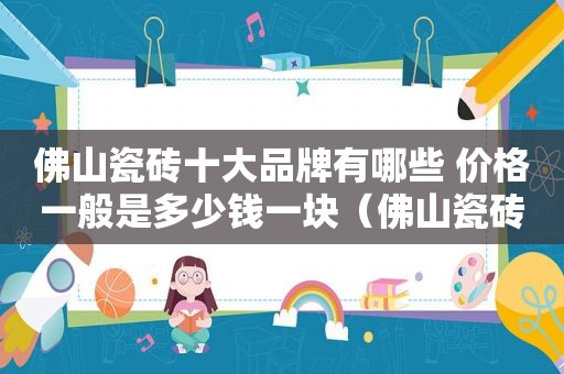 佛山瓷砖十大品牌有哪些 价格一般是多少钱一块（佛山瓷砖10大品牌大全）