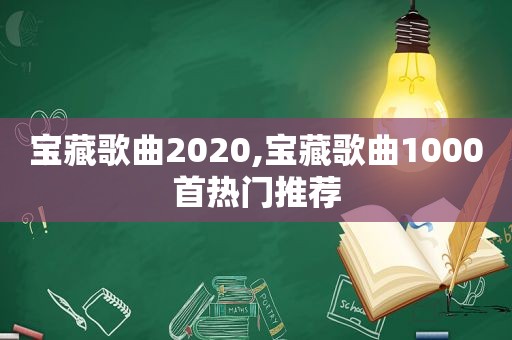 宝藏歌曲2020,宝藏歌曲1000首热门推荐