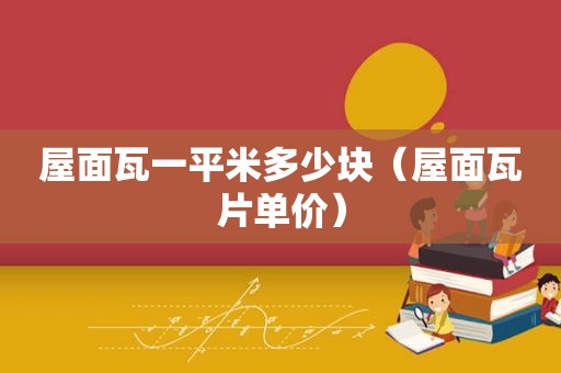 屋面瓦一平米多少块（屋面瓦片单价）