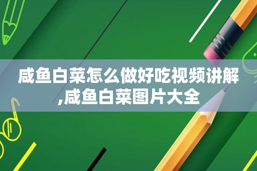 咸鱼白菜怎么做好吃视频讲解,咸鱼白菜图片大全