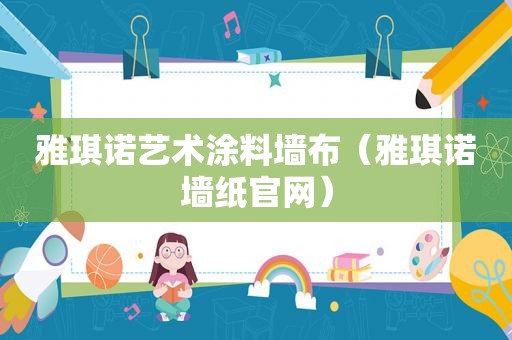 雅琪诺艺术涂料墙布（雅琪诺墙纸官网）