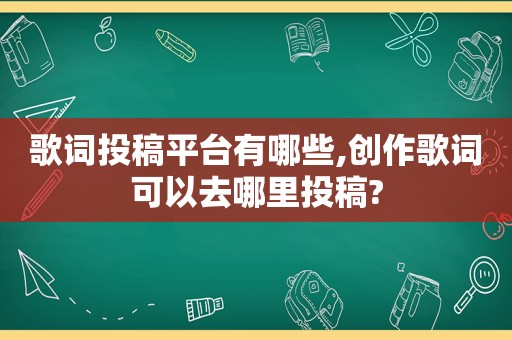 歌词投稿平台有哪些,创作歌词可以去哪里投稿?