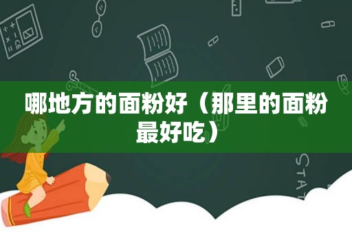 哪地方的面粉好（那里的面粉最好吃）