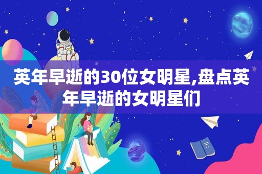 英年早逝的30位女明星,盘点英年早逝的女明星们