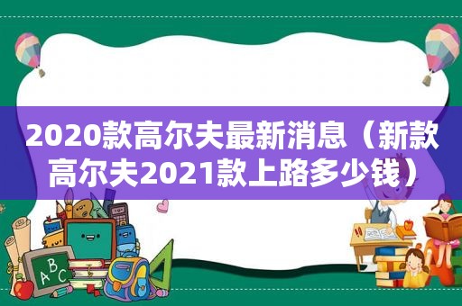 2020款高尔夫最新消息（新款高尔夫2021款上路多少钱）