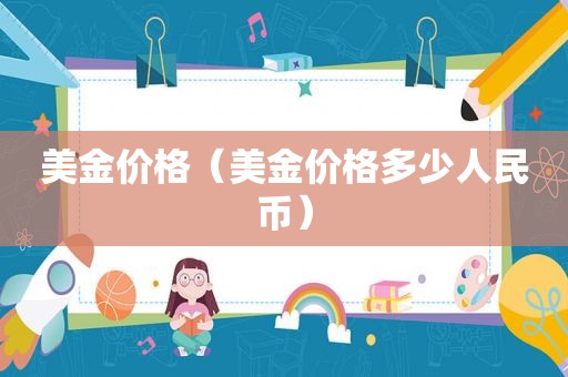 美金价格（美金价格多少人民币）