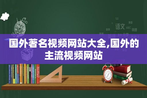 国外著名视频网站大全,国外的主流视频网站