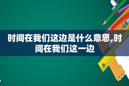时间在我们这边是什么意思,时间在我们这一边